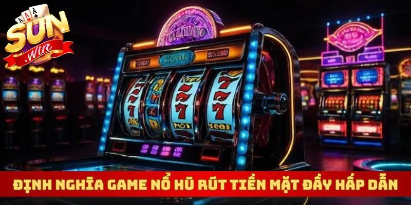 Định nghĩa game nổ hũ rút tiền mặt đầy hấp dẫn