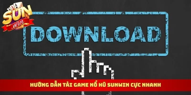 Hướng dẫn tải game nổ hũ Sunwin cực nhanh