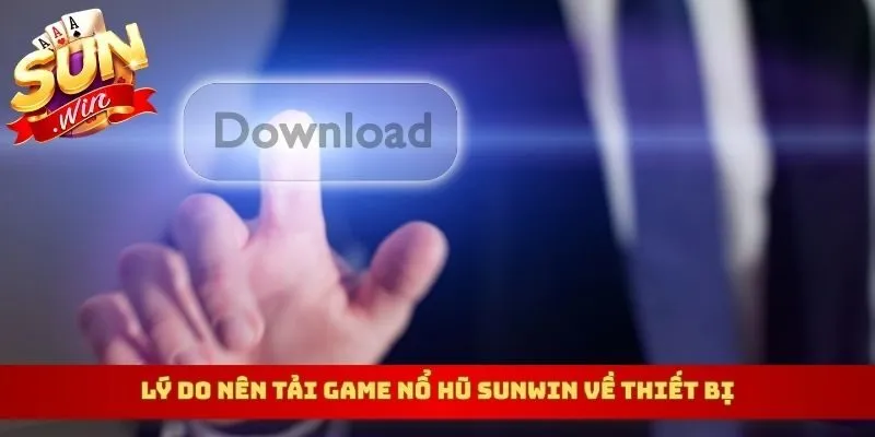 Lý do nên tải game nổ hũ Sunwin về thiết bị