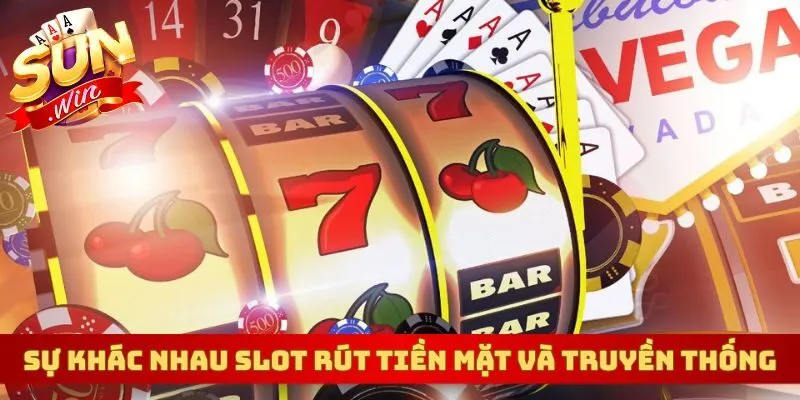 Sự khác nhau giữa slot rút tiền mặt và slot truyền thống