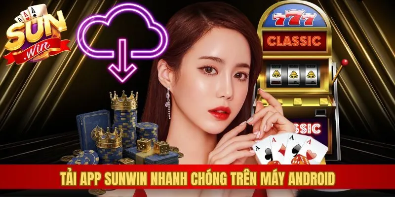 Tải app Sunwin nhanh chóng trên máy Android